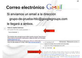 Si enviamos un email a la dirección
grupo-de-prueba-htic@googlegroups.com
le llegará a ambos.
Correo electrónico
26
Thunderbird
GMail
 