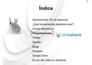 Herramientas TIC en docencia
¿Qué herramientas podemos usar?
Correo electrónico
Presentaciones
Twitter
Doodle
Blogs
Dropbox
Google Drive
El uso del vídeo en docencia
Índice
27
 