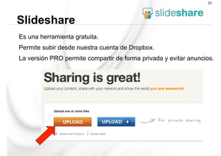 Es una herramienta gratuita.
Permite subir desde nuestra cuenta de Dropbox.
La versión PRO permite compartir de forma privada y evitar anuncios.
Slideshare
31
 