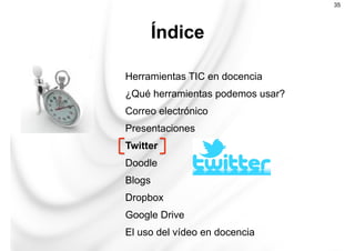 Herramientas TIC en docencia
¿Qué herramientas podemos usar?
Correo electrónico
Presentaciones
Twitter
Doodle
Blogs
Dropbox
Google Drive
El uso del vídeo en docencia
Índice
35
 