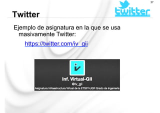 Ejemplo de asignatura en la que se usa
masivamente Twitter:
https://twitter.com/iv_gii
Twitter
37
 