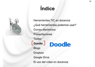 Herramientas TIC en docencia
¿Qué herramientas podemos usar?
Correo electrónico
Presentaciones
Twitter
Doodle
Blogs
Dropbox
Google Drive
El uso del vídeo en docencia
Índice
40
 