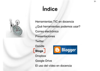 Herramientas TIC en docencia
¿Qué herramientas podemos usar?
Correo electrónico
Presentaciones
Twitter
Doodle
Blogs
Dropbox
Google Drive
El uso del vídeo en docencia
Índice
51
 