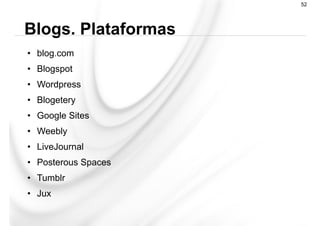 •  blog.com
•  Blogspot
•  Wordpress
•  Blogetery
•  Google Sites
•  Weebly
•  LiveJournal
•  Posterous Spaces
•  Tumblr
•  Jux
Blogs. Plataformas
52
 