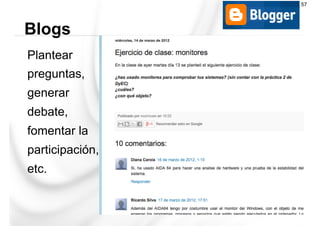 Plantear
preguntas,
generar
debate,
fomentar la
participación,
etc.
Blogs
57
 