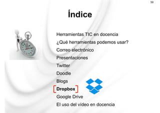 Herramientas TIC en docencia
¿Qué herramientas podemos usar?
Correo electrónico
Presentaciones
Twitter
Doodle
Blogs
Dropbox
Google Drive
El uso del vídeo en docencia
Índice
59
 