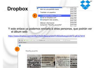 Y este enlace ya podemos enviarlo a otras personas, que podrán ver
el álbum web:
https://www.dropbox.com/sh/l9yh7bx9vl9uqna/AAATiVB3zb6wtygUUbFD-gK3a?dl=0
Dropbox
67
2
3
 
