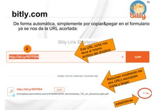 De forma automática, simplemente por copiar&pegar en el formulario
ya se nos da la URL acortada:
bitly.com
74
2 Esa URL corta nos
lleva al mismo
archivo del dropbox
Resumen mostrando las
dos URLs asociadas
(corta y larga)
estadísticas
 