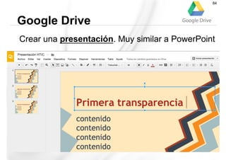 Crear una presentación. Muy similar a PowerPoint
Google Drive
84
 