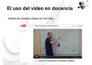 Vídeos de nuestras clases en YouTube:
El uso del vídeo en docencia
99
 