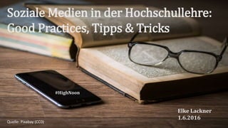 Soziale Medien in der Hochschullehre:
Good Practices, Tipps & Tricks
Elke Lackner
1.6.2016
#HighNoon
Quelle: Pixabay (CC0)
 