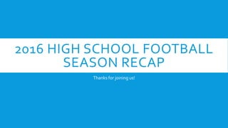 2016 HIGH SCHOOL FOOTBALL
SEASON RECAP
Thanks for joining us!
 