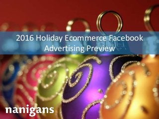 Advertising Automation Software
2016 Holiday Ecommerce Facebook
Advertising Preview
 