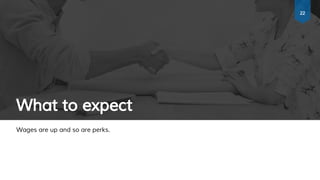 What to expect
Wages are up and so are perks.
22
 