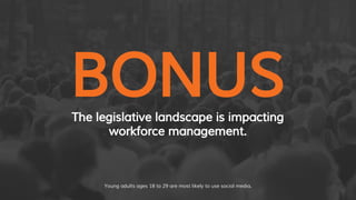 BONUSThe legislative landscape is impacting
workforce management.
Young adults ages 18 to 29 are most likely to use social media.
 