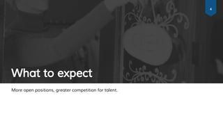 What to expect
More open positions, greater competition for talent.
4
 