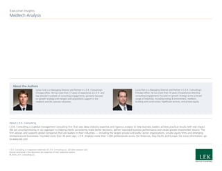 Medtech Analysis
Executive Insights
About L.E.K. Consulting
L.E.K. Consulting is a global management consulting firm that uses deep industry expertise and rigorous analysis to help business leaders achieve practical results with real impact.
We are uncompromising in our approach to helping clients consistently make better decisions, deliver improved business performance and create greater shareholder returns. The
firm advises and supports global companies that are leaders in their industries — including the largest private and public sector organizations, private equity firms and emerging
entrepreneurial businesses. Founded more than 30 years ago, L.E.K. employs more than 1,200 professionals across the Americas, Asia-Pacific and Europe. For more information, go
to www.lek.com.
L.E.K. Consulting is a registered trademark of L.E.K. Consulting LLC. All other products and
brands mentioned in this document are properties of their respective owners.
© 2016 L.E.K. Consulting LLC
About the Authors
Lucas Pain is a Managing Director and Partner in L.E.K. Consulting’s
Chicago office. He has more than 16 years of experience directing
consulting engagements focused on growth strategy across a broad
range of industries, including energy & environment, medtech,
building and construction, healthcare services, and private equity.
Jonas Funk is a Managing Director and Partner in L.E.K. Consulting’s
Chicago office. He has more than 17 years of experience at L.E.K. and
has directed hundreds of consulting engagements, primarily focused
on growth strategy and mergers and acquisitions support in the
medtech and life sciences industries.
 