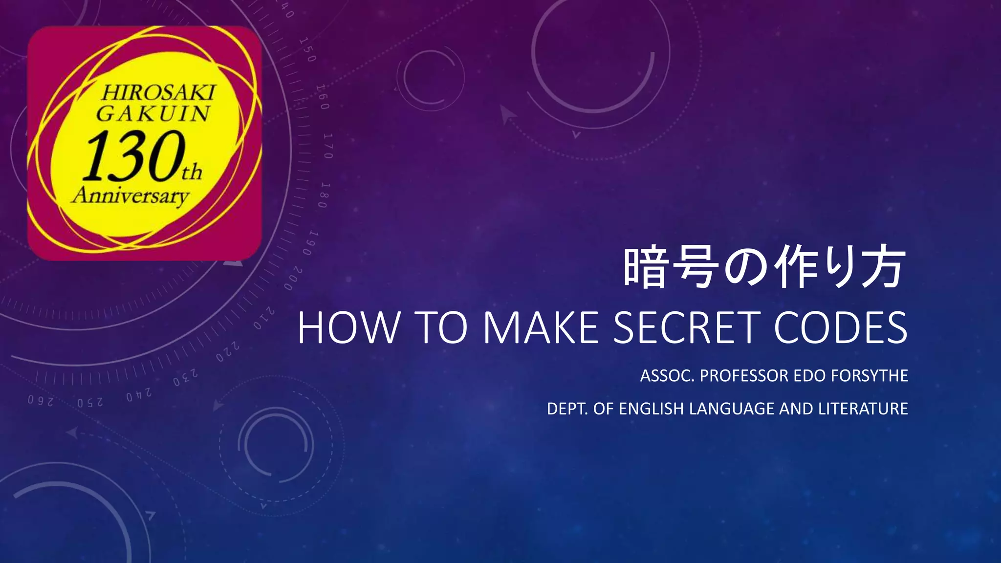 暗号の作り方
HOW TO MAKE SECRET CODES
ASSOC. PROFESSOR EDO FORSYTHE
DEPT. OF ENGLISH LANGUAGE AND LITERATURE
 