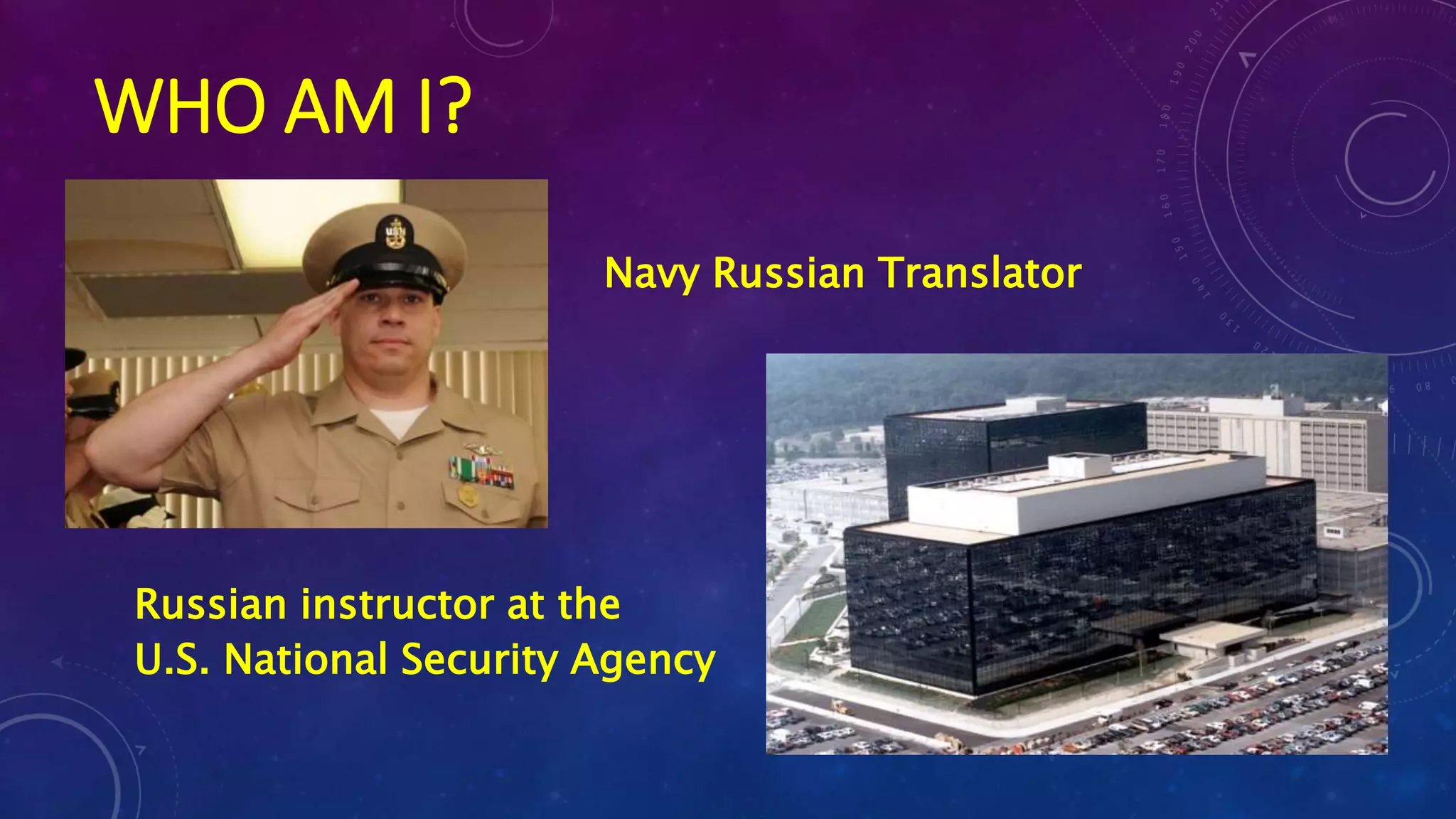 WHO AM I?
Navy Russian Translator
Russian instructor at the
U.S. National Security Agency
 