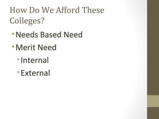 How Do We Afford These
Colleges?
•Needs Based Need
•Merit Need
•Internal
•External
 