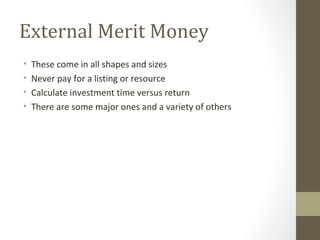 External Merit Money
• These come in all shapes and sizes
• Never pay for a listing or resource
• Calculate investment time versus return
• There are some major ones and a variety of others
 