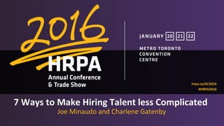 1
7 Ways to Make Hiring Talent less Complicated
Joe Minaudo and Charlene Gatenby
hrpa.ca/AC2016
#HRPA2016
 
