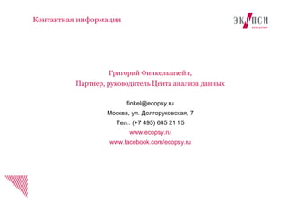 Григорий Финкельштейн,
Партнер, руководитель Цента анализа данных
finkel@ecopsy.ru
Москва, ул. Долгоруковская, 7
Тел.: (+7 495) 645 21 15
www.ecopsy.ru
www.facebook.com/ecopsy.ru
Контактная информация
 