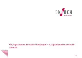 9
От управления на основе интуиции – к управлению на основе
данных
 