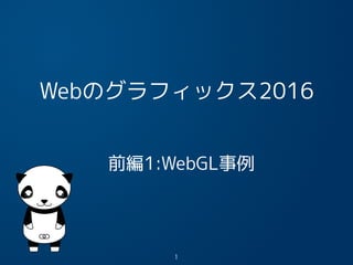 Webのグラフィックス2016
前編1:WebGL事例
1
 
