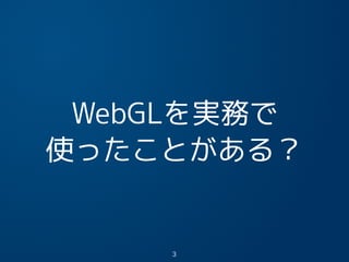WebGLを実務で
使ったことがある？
3
 