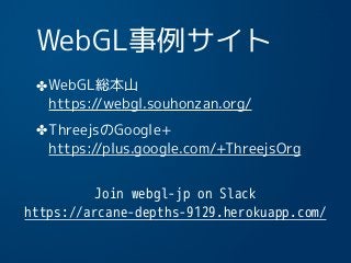 WebGL事例サイト
✤WebGL総本山 
https://webgl.souhonzan.org/
✤ThreejsのGoogle+ 
https://plus.google.com/+ThreejsOrg
19
Join webgl-jp on Slack
https://arcane-depths-9129.herokuapp.com/
 