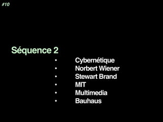 •  Cybernétique
•  Norbert Wiener
•  Stewart Brand
•  MIT
•  Multimedia
•  Bauhaus
#10
Séquence 2
	
 
