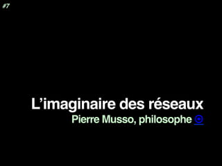 L’imaginaire des réseaux
Pierre Musso, philosophe ¤
#7
 