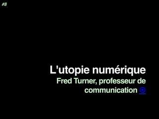 L'utopie numérique
Fred Turner, professeur de
communication ¤
#8
 