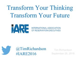 Tim Richardson
September 26, 2016
Transform Your Thinking
Transform Your Future
@TimRichardson
#IARE2016
 