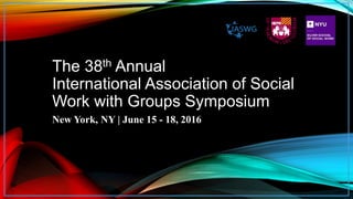 The 38th Annual
International Association of Social
Work with Groups Symposium
New York, NY | June 15 - 18, 2016
 