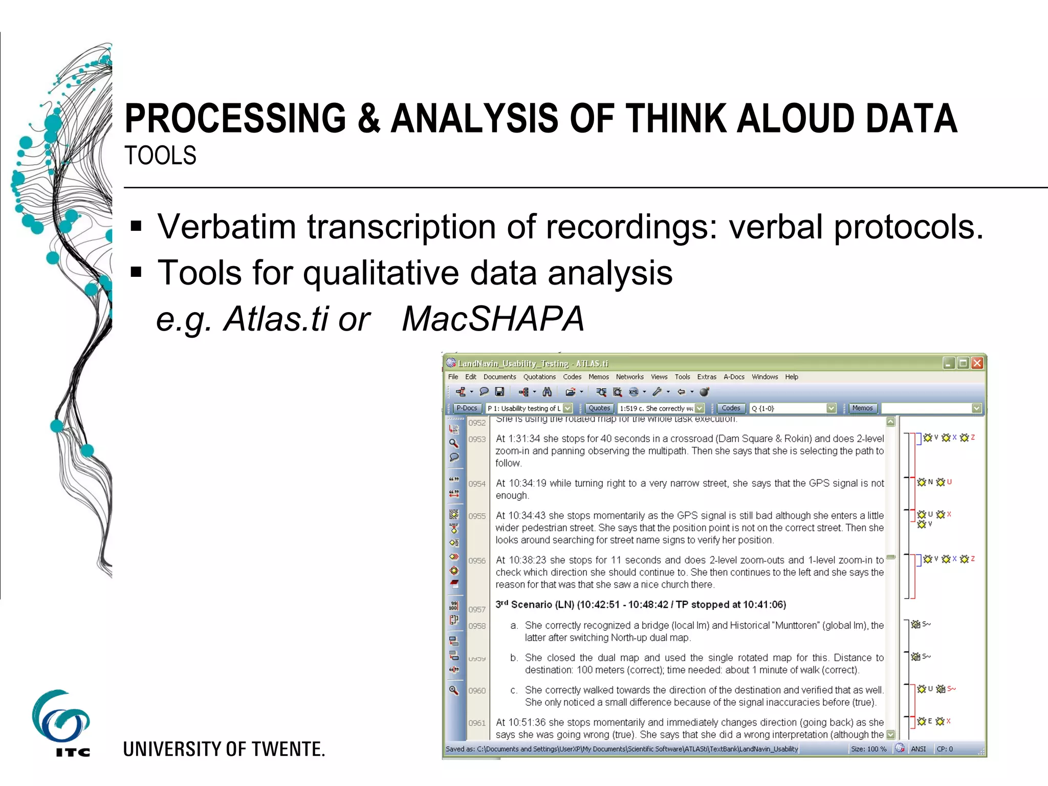  Verbatim transcription of recordings: verbal protocols.
 Tools for qualitative data analysis
e.g. Atlas.ti or MacSHAPA
PROCESSING & ANALYSIS OF THINK ALOUD DATA
TOOLS
 