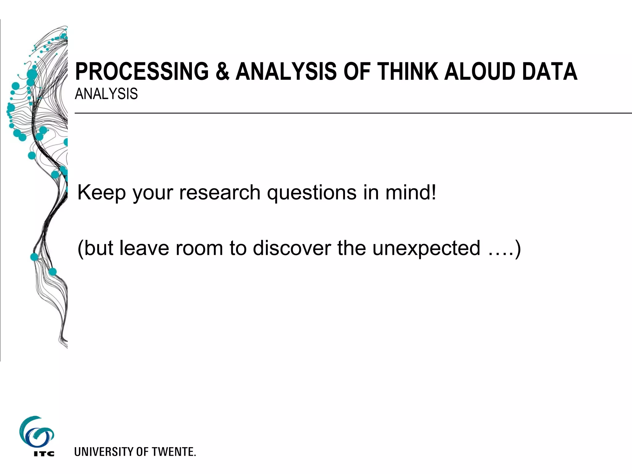 Keep your research questions in mind!
(but leave room to discover the unexpected ….)
PROCESSING & ANALYSIS OF THINK ALOUD DATA
ANALYSIS
 