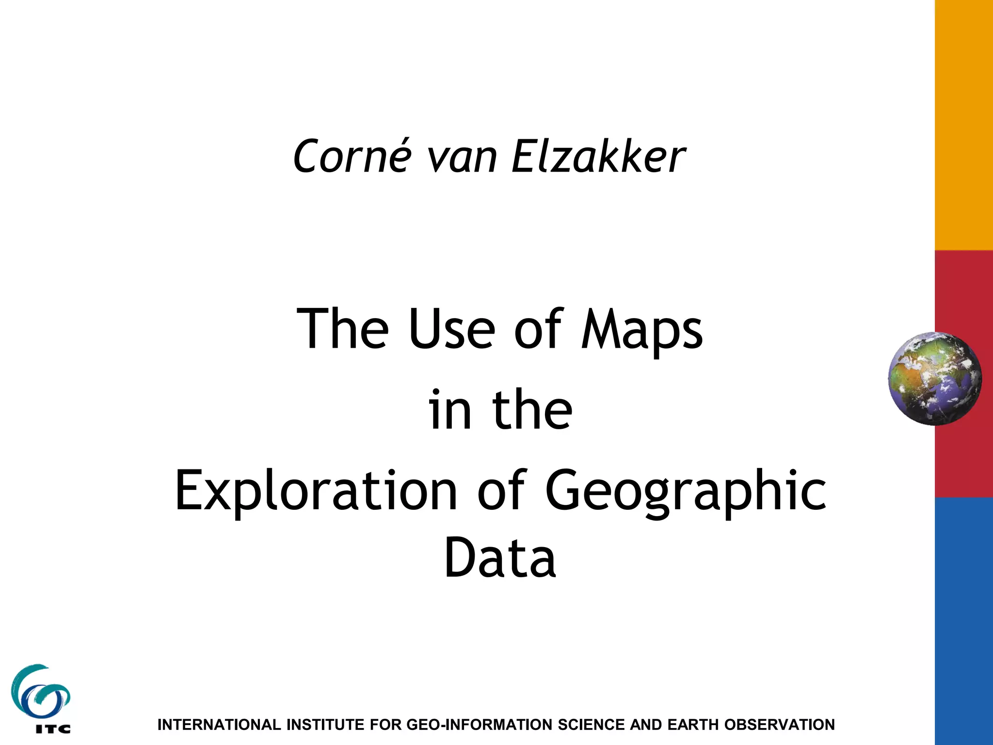 INTERNATIONAL INSTITUTE FOR GEO-INFORMATION SCIENCE AND EARTH OBSERVATION
Corné van Elzakker
The Use of Maps
in the
Exploration of Geographic
Data
 