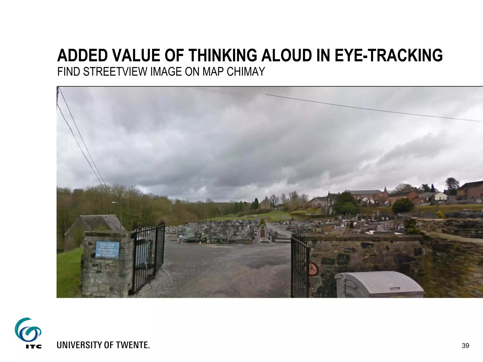 39
ADDED VALUE OF THINKING ALOUD IN EYE-TRACKING
FIND STREETVIEW IMAGE ON MAP CHIMAY
 