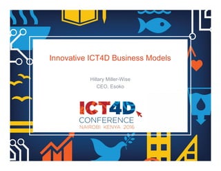 Innovative ICT4D Business Models
Hillary Miller-Wise
CEO, Esoko
 