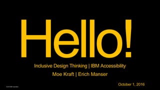 © 2016 IBM Corporation
Inclusive Design Thinking | IBM Accessibility
Moe Kraft | Erich Manser
October 1, 2016
 