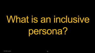 © 2016 IBM Corporation
What is an inclusive
persona?
13
 