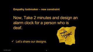 © 2016 IBM Corporation
Empathy Icebreaker – new constraint
Now, Take 2 minutes and design an
alarm clock for a person who ...
