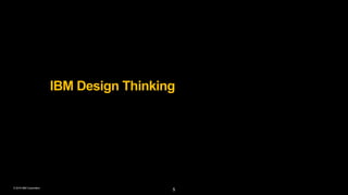 © 2016 IBM Corporation
IBM Design Thinking
5
 