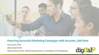 Powering Successful Marketing Campaigns with Accurate, Safe Data
Jessica Kao, PhD
@spunkyscientist
Demand Generation, Marketing Operations, and Keeper of the Database
 
