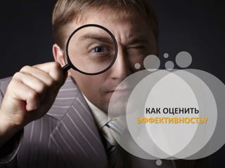 КАК ОЦЕНИТЬ
ЭФФЕКТИВНОСТЬ?
 