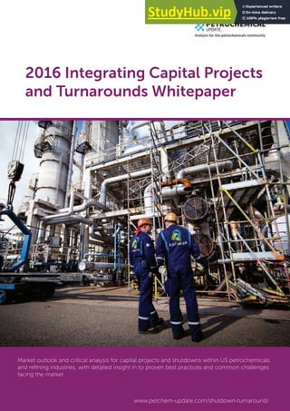2016 Integrating Capital Projects
and Turnarounds Whitepaper
Market outlook and critical analysis for capital projects and shutdowns within US petrochemicals
and reﬁning industries, with detailed insight in to proven best practices and common challenges
facing the market
Brought to you by Petrochemical Update
www.petchem-update.com/shutdown-turnaround/
 