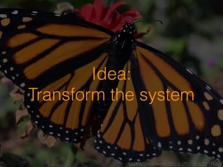 Wikimedia Commons: PDLinda Tanner: https://ﬂic.kr/p/p7BGAgUSFWSmidwest: https://ﬂic.kr/p/piYRwg
Idea:
Transform the system
 
