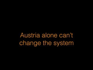 Austria alone can’t
change the system
 